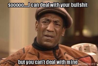 Meme Creator Funny Sooooo I Can Deal With Your Bullshit But