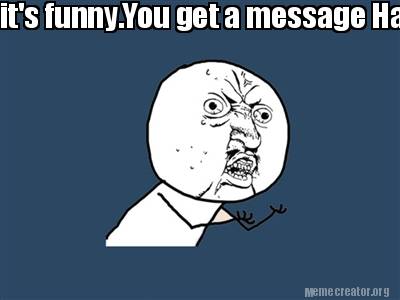 Meme Creator - Funny it's  get a message Happy Friendship Day or  maybe send  comes Meme Generator at !