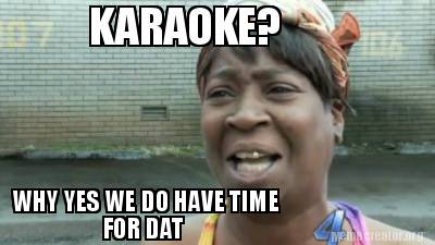 karaoke-why-yes-we-do-have-time-for-dat