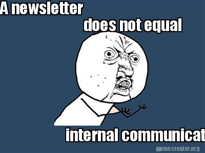 Meme Creator - Funny A newsletter does not equal internal communications.  Meme Generator at !