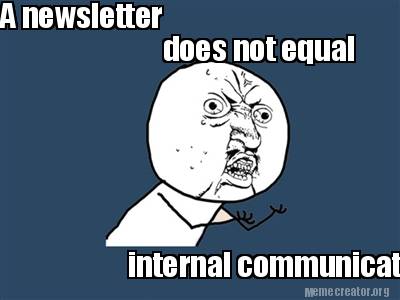 Meme Creator - Funny A newsletter does not equal internal communications. Meme Generator at ! Meme Creator - Funny A newsletter does not equal internal communications. Meme Generator at !