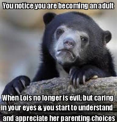 you-notice-you-are-becoming-an-adult-when-lois-no-longer-is-evil-but-caring-in-y8