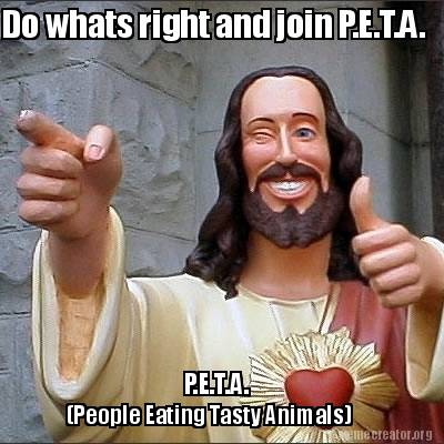 Meme Creator - Funny Do whats right and join .A. (People Eating Tasty  Animals) .A. Meme Generator at !
