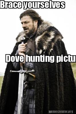 meme creator brace yourselves dove hunting pictures are about to 3064389 meme creator brace yourselves dove hunting pictures are about to