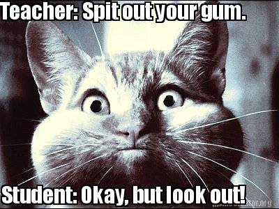 teacher-spit-out-your-gum.-student-okay-but-look-out