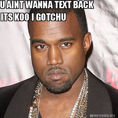 u-aint-wanna-text-back-its-koo-i-gotchu