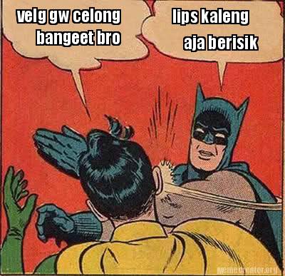 Meme Creator - Funny velg gw celong bangeet bro lips kaleng aja berisik
