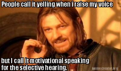 Meme Creator - Funny People call it yelling when i raise my voice but I call it motivational speaking Meme Generator at ! Meme Creator - Funny People call it yelling when i raise my voice but I call it motivational speaking Meme Generator at !