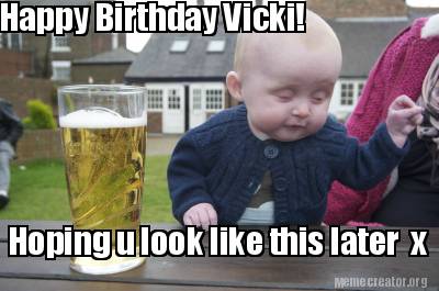 Meme Creator - Funny Happy Birthday Vicki! Hoping u look like this later x  Meme Generator at !