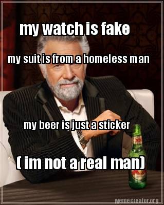 Meme Creator Funny My Watch Is Fake My Suit Is From A Homeless Man My Beer Is Just A Sticker Im Meme Generator At Memecreator Org