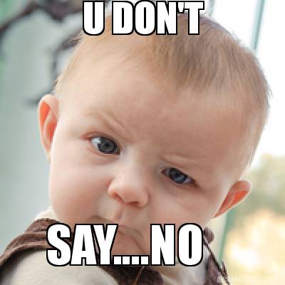 Meme Creator - Funny U DON'T SAY....NO Meme Generator at MemeCreator.org!