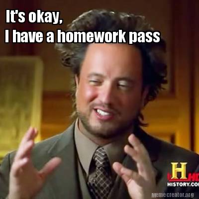 Meme Creator Funny It S Okay I Have A Homework Pass Meme Generator At Memecreator Org