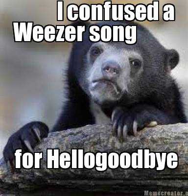 Meme Creator Funny I Confused A Weezer Song For Hellogoodbye Meme Generator At Memecreator Org