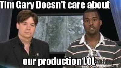 tim-gary-doesnt-care-about-our-production-lol