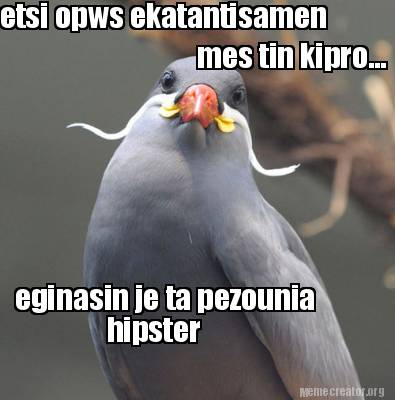 eginasin-je-ta-pezounia-etsi-opws-ekatantisamen-mes-tin-kipro...-hipster