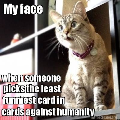 my-face-when-someone-picks-the-least-funniest-card-in-cards-against-humanity