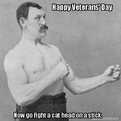 Meme Creator - Funny Happy Veterans' Day Now go fight a cat head on a  stick. Meme Generator at !