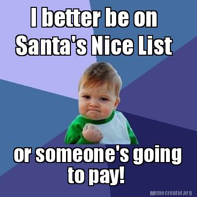 Meme Creator - Funny I better be on Santa's Nice List or someone's ...