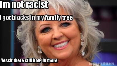 im-not-racist-i-got-blacks-in-my-family-tree-yessir-there-still-hangin-there