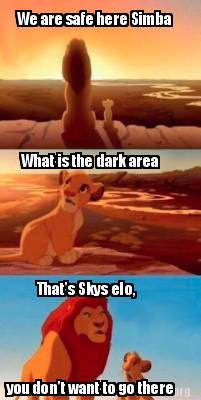 we-are-safe-here-simba-what-is-the-dark-area-thats-skys-elo-you-dont-want-to-go-