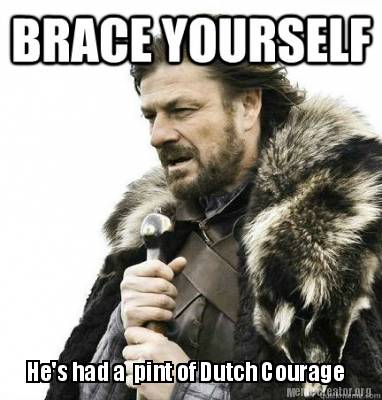 hes-had-a-pint-of-dutch-courage