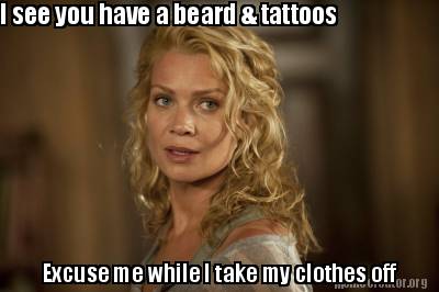Meme Creator - Funny I see you have a beard & tattoos Excuse me while I take my clothes off Meme Generator at ! Meme Creator - Funny I see you have a beard & tattoos Excuse me while I take my clothes off Meme Generator at !