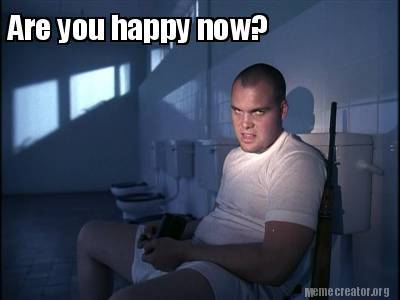 Meme Creator Funny Are You Happy Now Meme Generator At Memecreator Org Meme Creator Funny Are You Happy Now Meme Generator At Memecreator Org