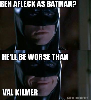 Meme Creator - Funny BEN AFLECK AS BATMAN? HE'LL BE WORSE THAN VAL KILMER  Meme Generator at !