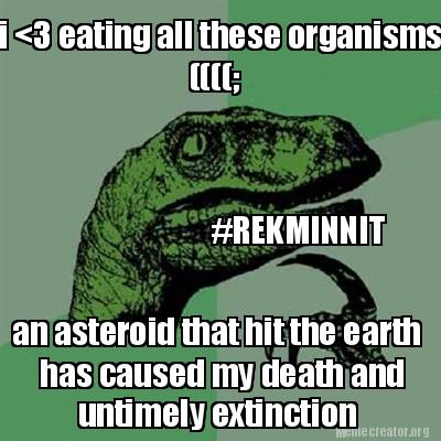Terminal Mule accident Meme Creator - Funny i <3 eating all these organisms ((((; #REKMINNIT an  asteroid that hit the earth Meme Generator at MemeCreator.org!