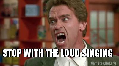 Meme Creator - Funny STOP WITH THE LOUD SINGING Meme Generator at ...