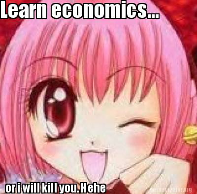 learn-economics...-or-i-will-kill-you.-hehe