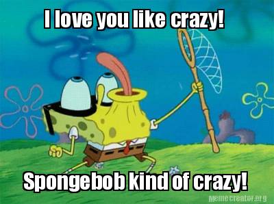 i-love-you-like-crazy-spongebob-kind-of-crazy
