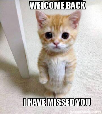 Meme Creator - Funny WELCOME BACK I HAVE MISSED YOU Meme Generator at ! Meme Creator - Funny WELCOME BACK I HAVE MISSED YOU Meme Generator at !