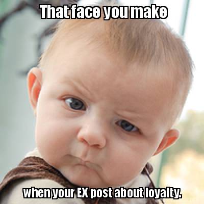 meme creator that face you make when your ex post about loyalty 3410101 meme creator that face you make when your ex post about loyalty