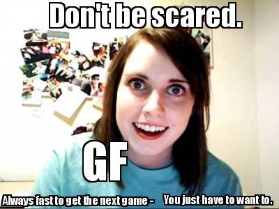 dont-be-scared.-gf-always-fast-to-get-the-next-game-you-just-have-to-want-to