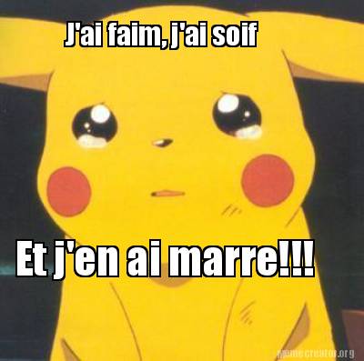 Meme Creator - Funny J'ai faim, j'ai soif Et j'en ai marre!!! Meme ...
