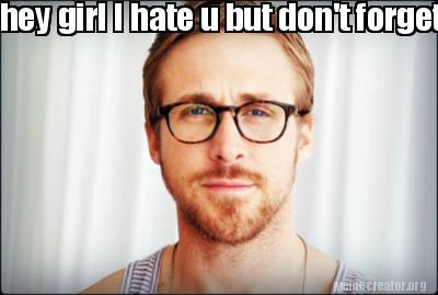 Meme Creator Funny Hey Girl I Hate U But Don T Forget I Love U Meme Generator At Memecreator Org Meme Creator Funny Hey Girl I Hate U But Don T Forget I Love U Meme Generator At Memecreator Org