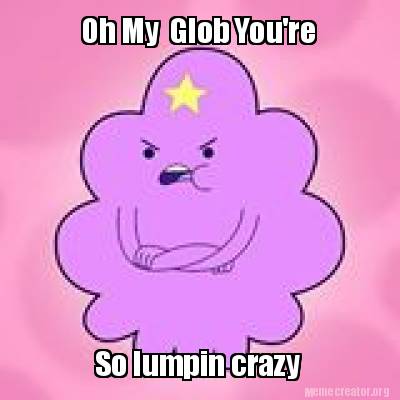 oh-my-glob-youre-so-lumpin-crazy8