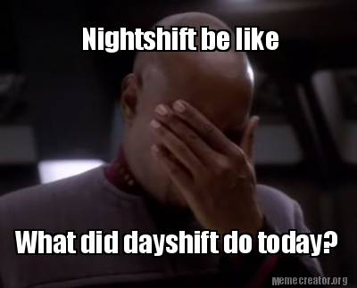 nightshift-be-like-what-did-dayshift-do-today