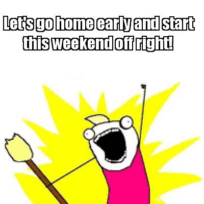 Meme Creator - Funny Let's go home early and start this weekend off