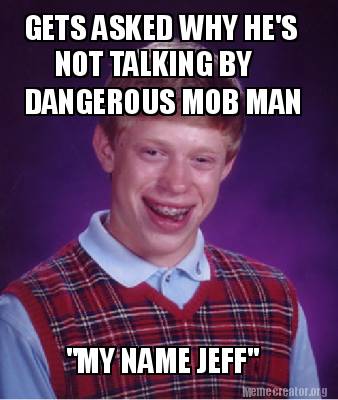 Meme Creator - GETS ASKED WHY HE'S NOT TALKING BY DANGEROUS MOB MAN 