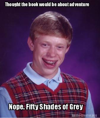 Meme Creator Funny Thought The Book Would Be About Adventure Nope Fifty Shades Of Grey Meme Generator At Memecreator Org Meme Creator Funny Thought The Book Would Be About Adventure Nope Fifty Shades Of Grey Meme Generator At Memecreator Org