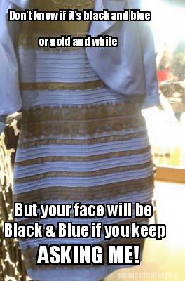 dont-know-if-its-black-and-blue-or-gold-and-white-but-your-face-will-be-black-bl