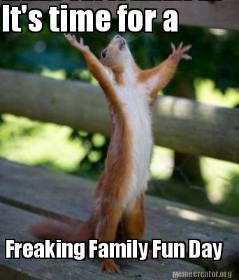 Meme Creator Funny It S Time For A Freaking Family Fun Day Meme Generator At Memecreator Org Meme Creator Funny It S Time For A Freaking Family Fun Day Meme Generator At Memecreator Org