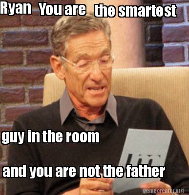 Meme Creator Funny Ryan You Are The Smartest Guy In The Room And You Are Not The Father Meme Generator At Memecreator Org Meme Creator Funny Ryan You Are The Smartest Guy In The Room And You Are Not The Father Meme Generator At Memecreator Org
