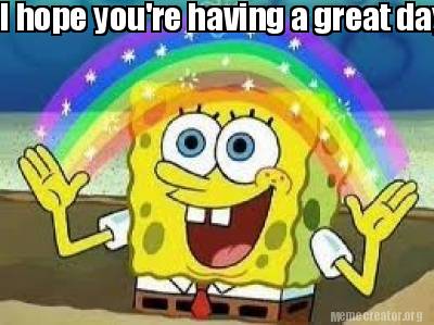 Meme Creator Funny I Hope You Re Having A Great Day Did Meme Generator At Memecreator Org