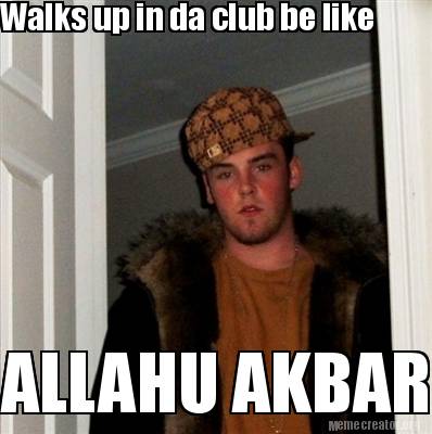 Meme Creator - Funny Walks up in da club be like ALLAHU AKBAR Meme Generator at ! Meme Creator - Funny Walks up in da club be like ALLAHU AKBAR Meme Generator at !