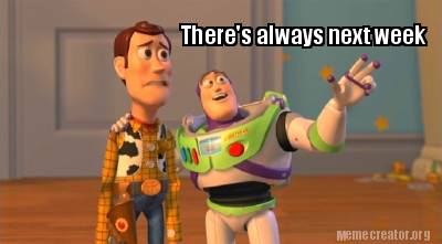 Meme Creator - Funny There's always next week Meme Generator at ...