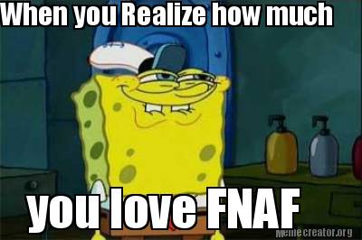 Meme Creator Funny When You Realize How Much You Love Fnaf - 