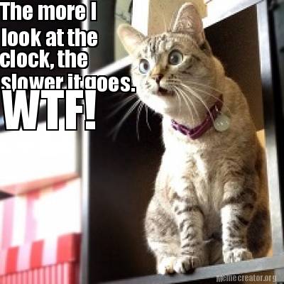 the-more-i-look-at-the-clock-the-slower-it-goes.-wtf